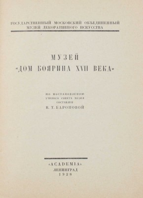 Музей «Дом боярина XVII века» / По постановлению Учен. сов. Музея составлен В.Т. Бароновой. Л.: Academia, 1928.